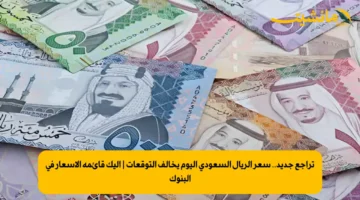 تراجع جديد.. سعر الريال السعودي اليوم يخالف التوقعات إليك قائمة الأسعار في البنوك 1